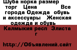 Шуба норка размер 42-46, торг › Цена ­ 30 000 - Все города Одежда, обувь и аксессуары » Женская одежда и обувь   . Калмыкия респ.,Элиста г.